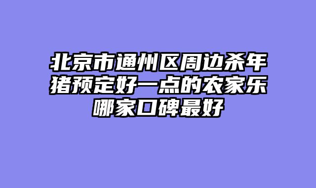 北京市通州区周边杀年猪预定好一点的农家乐哪家口碑最好