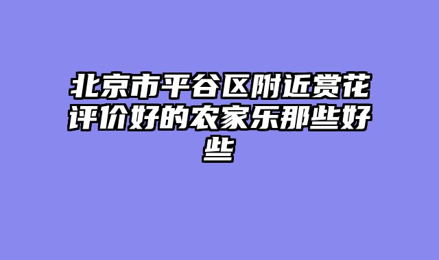 北京市平谷区附近赏花评价好的农家乐那些好些