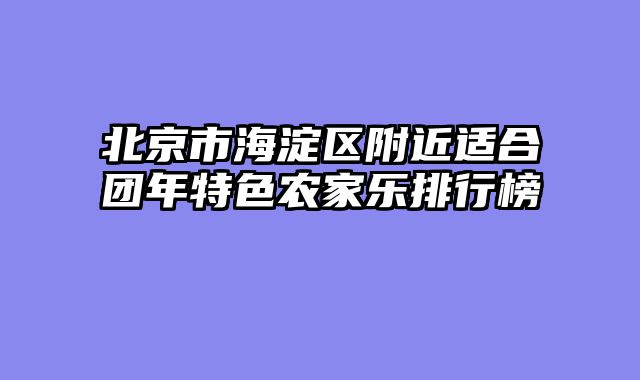 北京市海淀区附近适合团年特色农家乐排行榜