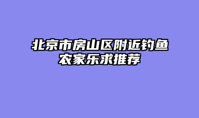 北京市房山区附近钓鱼农家乐求推荐