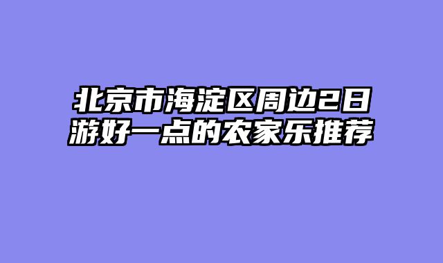 北京市海淀区周边2日游好一点的农家乐推荐