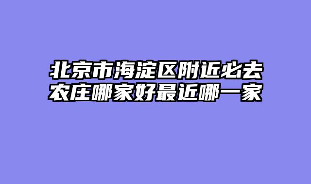 北京市海淀区附近必去农庄哪家好最近哪一家