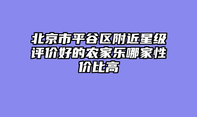 北京市平谷区附近星级评价好的农家乐哪家性价比高