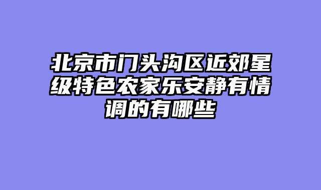 北京市门头沟区近郊星级特色农家乐安静有情调的有哪些