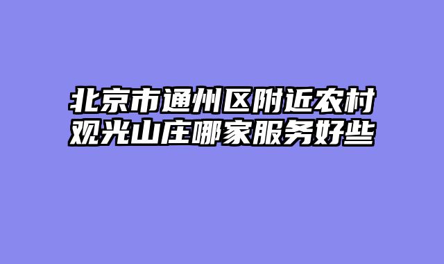 北京市通州区附近农村观光山庄哪家服务好些