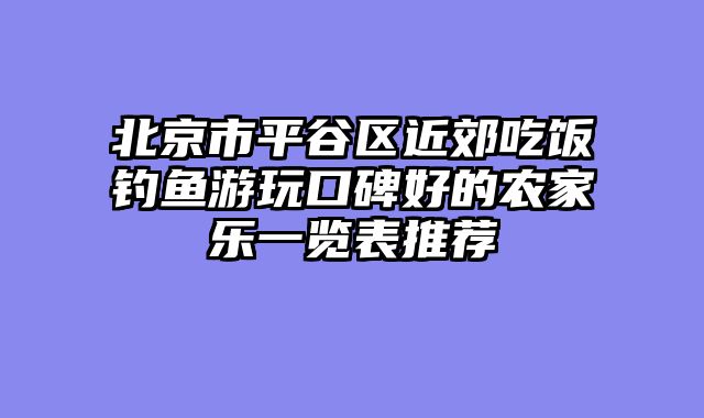 北京市平谷区近郊吃饭钓鱼游玩口碑好的农家乐一览表推荐