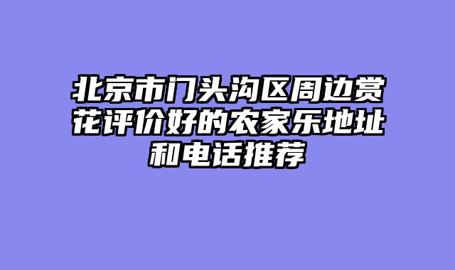 北京市门头沟区周边赏花评价好的农家乐地址和电话推荐