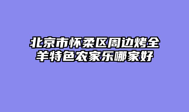 北京市怀柔区周边烤全羊特色农家乐哪家好