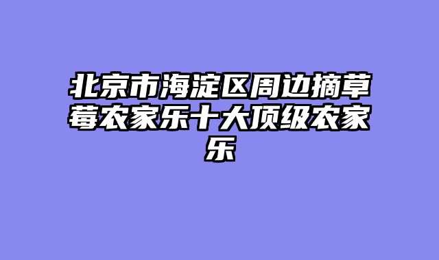 北京市海淀区周边摘草莓农家乐十大顶级农家乐