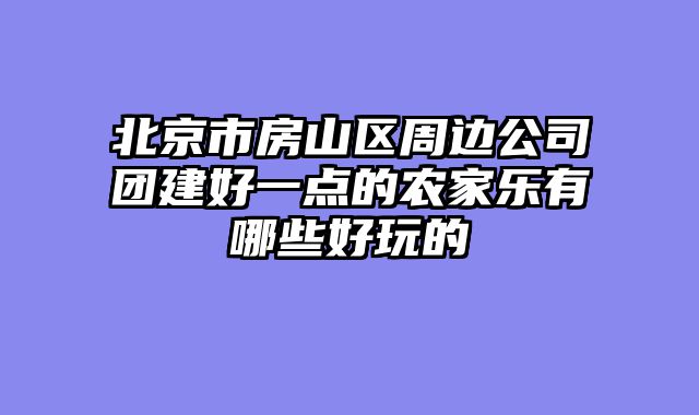 北京市房山区周边公司团建好一点的农家乐有哪些好玩的