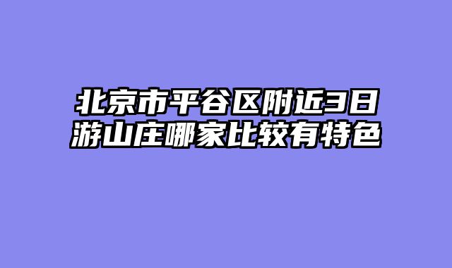 北京市平谷区附近3日游山庄哪家比较有特色