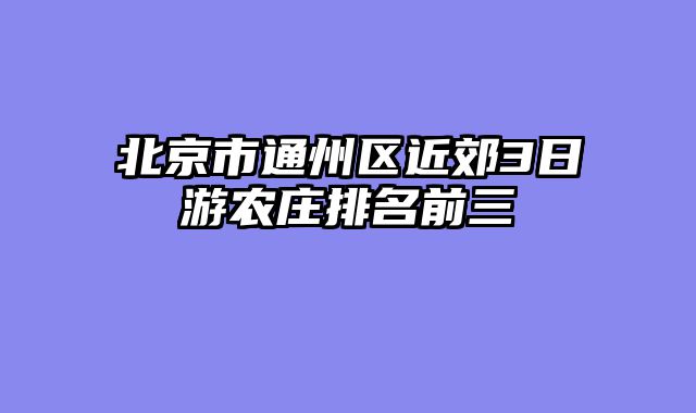 北京市通州区近郊3日游农庄排名前三