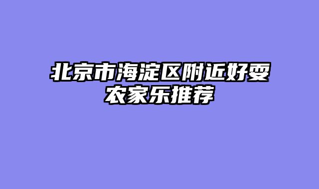 北京市海淀区附近好耍农家乐推荐