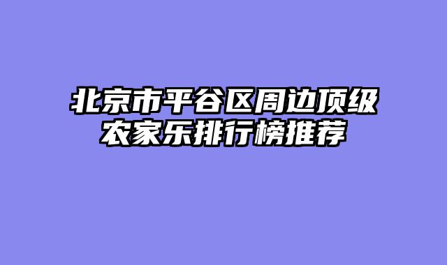 北京市平谷区周边顶级农家乐排行榜推荐