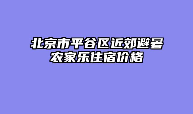 北京市平谷区近郊避暑农家乐住宿价格