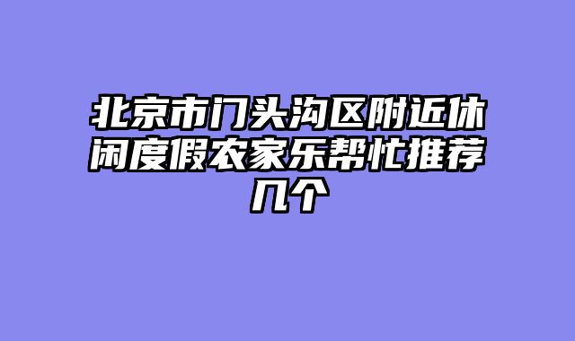 北京市门头沟区附近休闲度假农家乐帮忙推荐几个