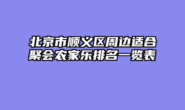 北京市顺义区周边适合聚会农家乐排名一览表