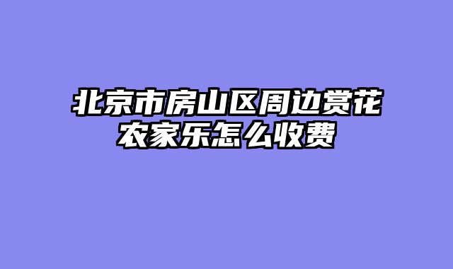 北京市房山区周边赏花农家乐怎么收费