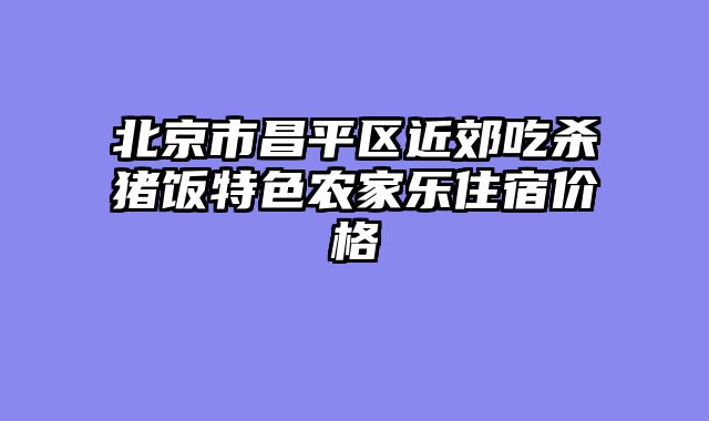 北京市昌平区近郊吃杀猪饭特色农家乐住宿价格