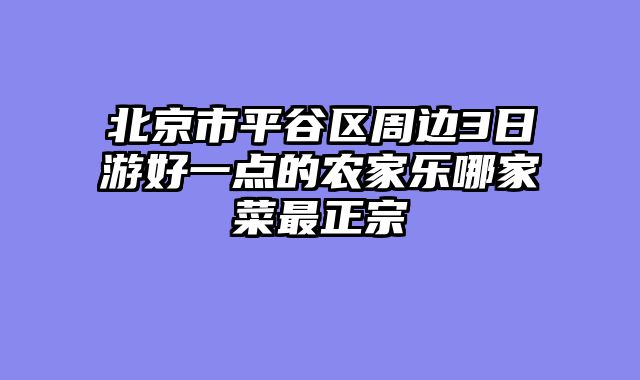 北京市平谷区周边3日游好一点的农家乐哪家菜最正宗