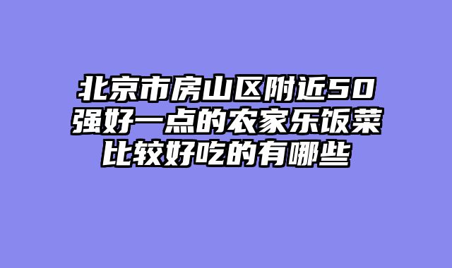 北京市房山区附近50强好一点的农家乐饭菜比较好吃的有哪些