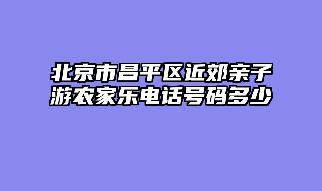 北京市昌平区近郊亲子游农家乐电话号码多少