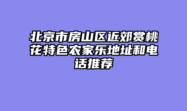 北京市房山区近郊赏桃花特色农家乐地址和电话推荐