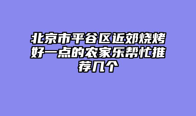北京市平谷区近郊烧烤好一点的农家乐帮忙推荐几个