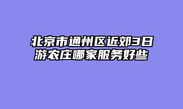 北京市通州区近郊3日游农庄哪家服务好些