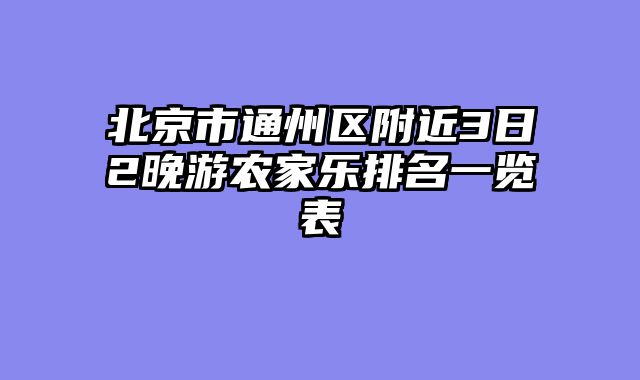 北京市通州区附近3日2晚游农家乐排名一览表