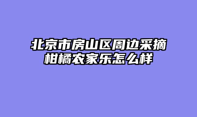 北京市房山区周边采摘柑橘农家乐怎么样