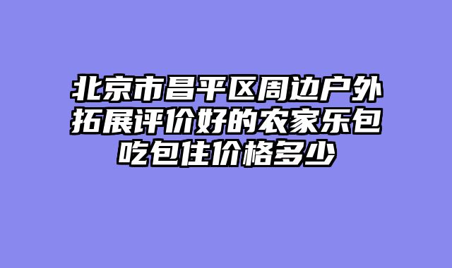 北京市昌平区周边户外拓展评价好的农家乐包吃包住价格多少