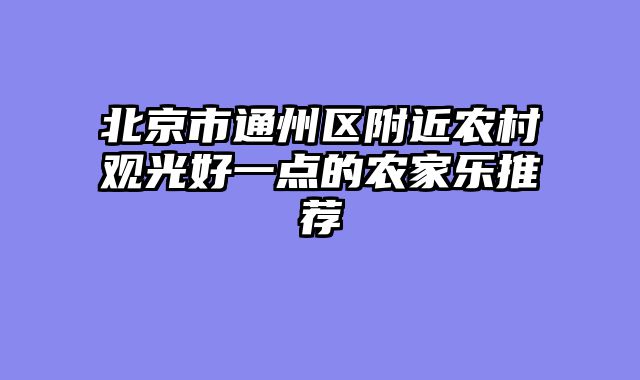 北京市通州区附近农村观光好一点的农家乐推荐