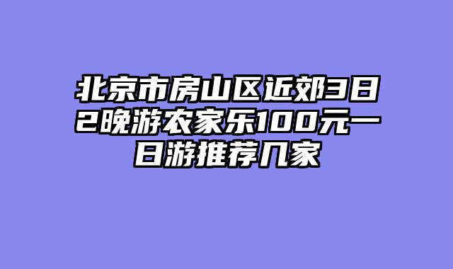 北京市房山区近郊3日2晚游农家乐100元一日游推荐几家