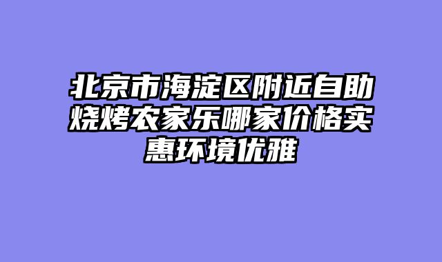 北京市海淀区附近自助烧烤农家乐哪家价格实惠环境优雅
