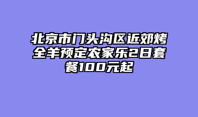 北京市门头沟区近郊烤全羊预定农家乐2日套餐100元起