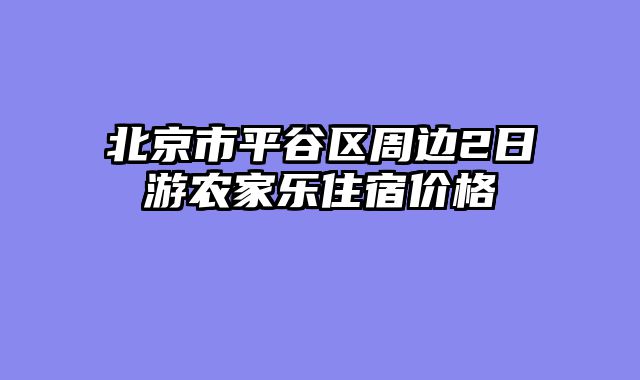 北京市平谷区周边2日游农家乐住宿价格