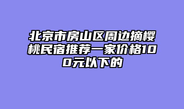 北京市房山区周边摘樱桃民宿推荐一家价格100元以下的