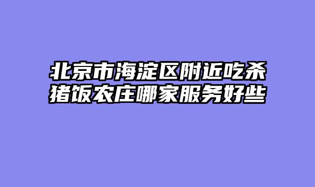 北京市海淀区附近吃杀猪饭农庄哪家服务好些