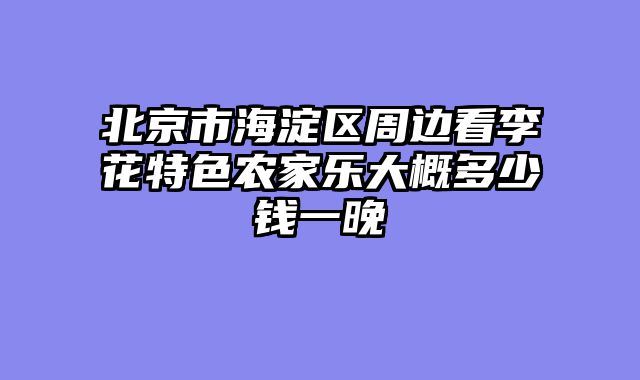 北京市海淀区周边看李花特色农家乐大概多少钱一晚