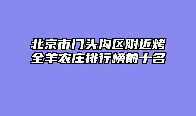 北京市门头沟区附近烤全羊农庄排行榜前十名