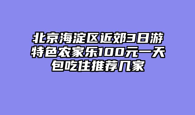 北京海淀区近郊3日游特色农家乐100元一天包吃住推荐几家
