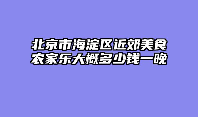 北京市海淀区近郊美食农家乐大概多少钱一晚