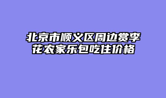 北京市顺义区周边赏李花农家乐包吃住价格