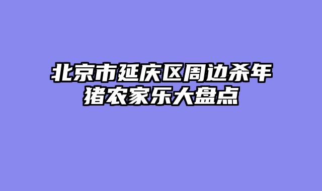 北京市延庆区周边杀年猪农家乐大盘点