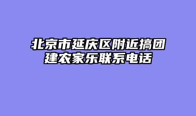 北京市延庆区附近搞团建农家乐联系电话