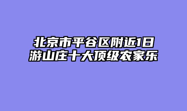 北京市平谷区附近1日游山庄十大顶级农家乐