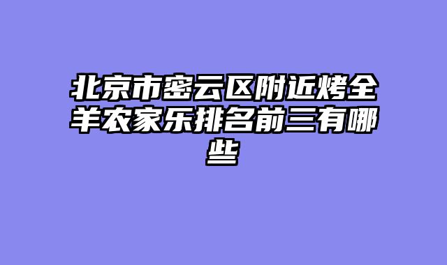 北京市密云区附近烤全羊农家乐排名前三有哪些