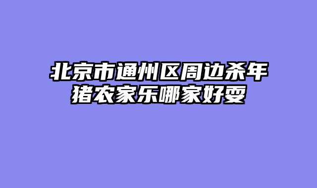 北京市通州区周边杀年猪农家乐哪家好耍