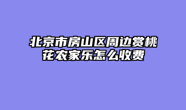 北京市房山区周边赏桃花农家乐怎么收费